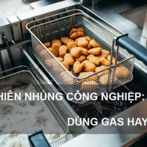 Bếp chiên nhúng công nghiệp: Điện hay gas tốt hơn?